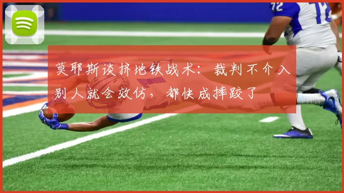 莫耶斯谈挤地铁战术：裁判不介入别人就会效仿，都快成摔跤了