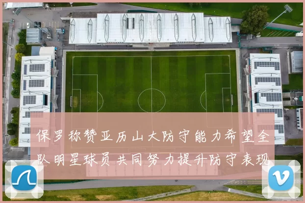 保罗称赞亚历山大防守能力希望全队明星球员共同努力提升防守表现