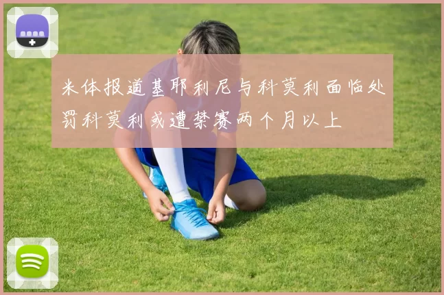 米体报道基耶利尼与科莫利面临处罚科莫利或遭禁赛两个月以上