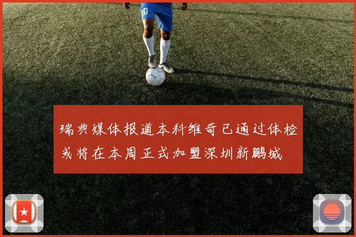 瑞典媒体报道本科维奇已通过体检或将在本周正式加盟深圳新鹏城