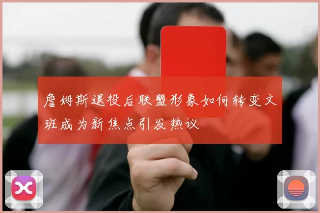 詹姆斯退役后联盟形象如何转变文班成为新焦点引发热议