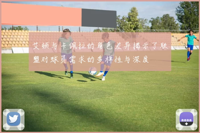 艾顿与卡佩拉的角色差异揭示了联盟对球员需求的多样性与深度