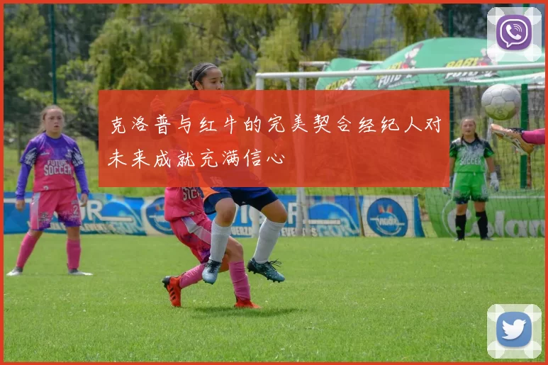 克洛普与红牛的完美契合经纪人对未来成就充满信心